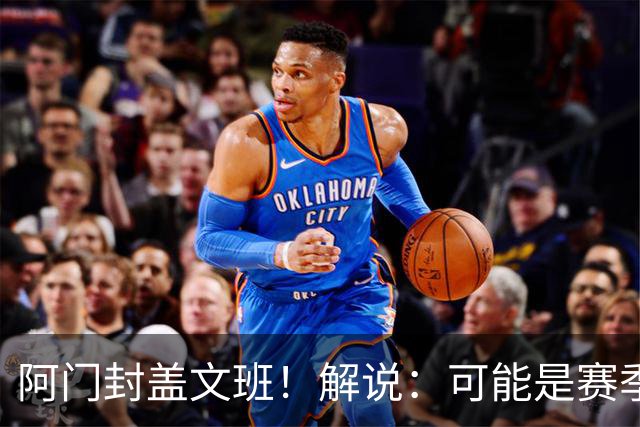 阿门封盖文班！解说：可能是赛季迄今最精彩的决胜时刻 太夸张了