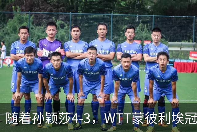 随着孙颖莎4-3，WTT蒙彼利埃冠军赛女单4强已诞生2席：2大国乒悍将在列