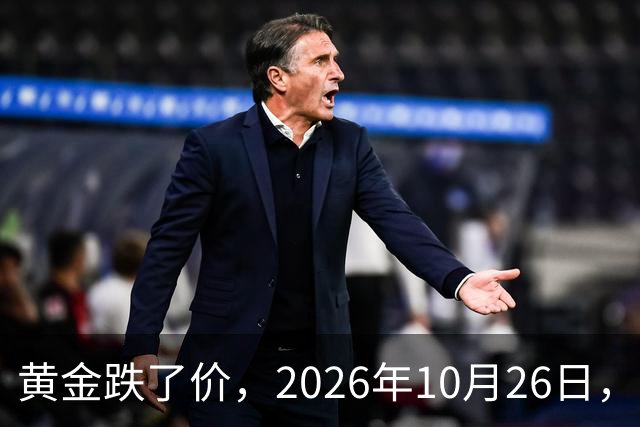 黄金跌了价，2026年10月26日，中国黄金最新价格，人民币黄金最新价格一览