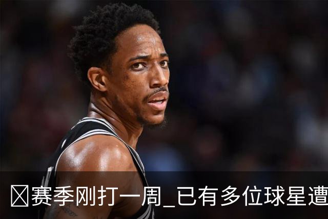 🤕赛季刚打一周 已有多位球星遭遇大伤 最严重的要退役……