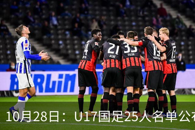 10月28日：U17国足25人名单公布，浮嶋敏手握四个剔除名额，比入选名单更值得关注