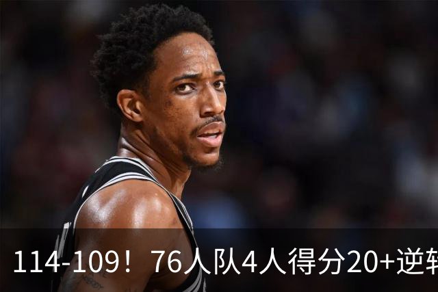 114-109！76人队4人得分20+逆转步行者，詹姆斯13分10助攻