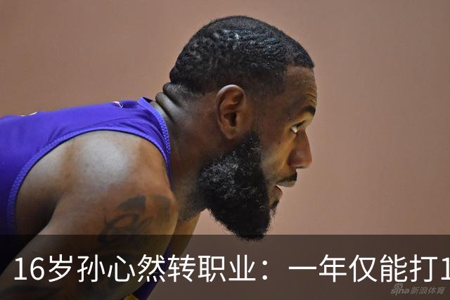 16岁孙心然转职业：一年仅能打12站，外卡只剩2张，如何突围？