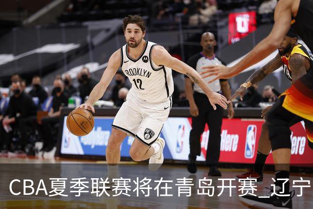 CBA夏季联赛将在青岛开赛 辽宁广东等十队参加