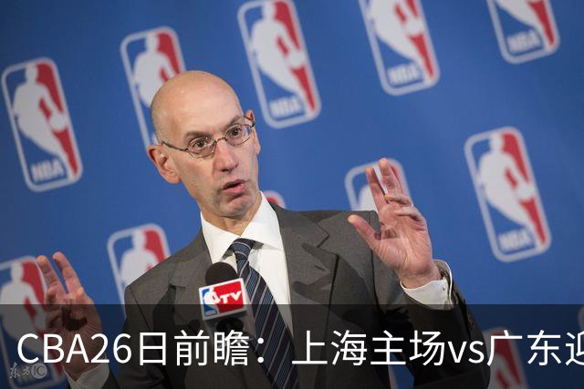 CBA26日前瞻：上海主场vs广东迎焦点大战 许钟豪转正首秀