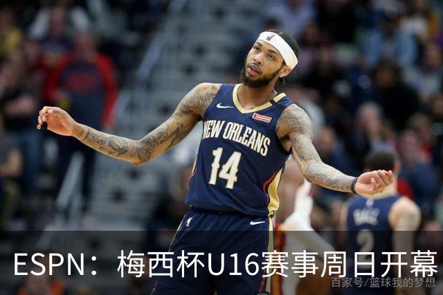 ESPN：梅西杯U16赛事周日开幕，来自三大洲的16家俱乐部参赛