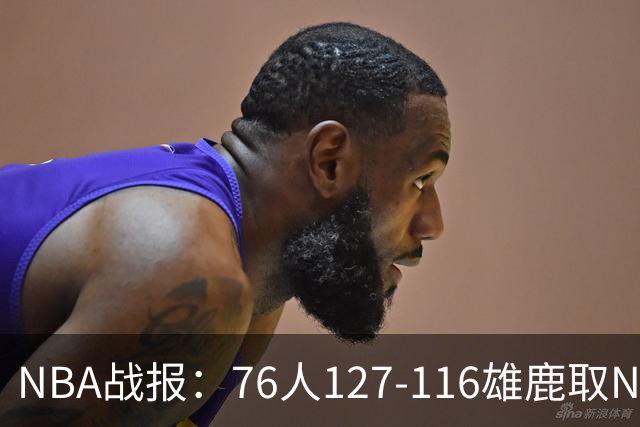 NBA战报：76人127-116雄鹿取NBA3连胜，恩比德28+11+10