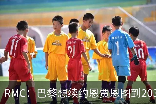 RMC：巴黎想续约恩贾恩图到2031，并给博利职业合同