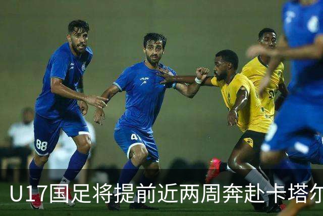 U17国足将提前近两周奔赴卡塔尔备战世界杯